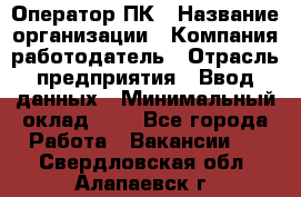 Оператор ПК › Название организации ­ Компания-работодатель › Отрасль предприятия ­ Ввод данных › Минимальный оклад ­ 1 - Все города Работа » Вакансии   . Свердловская обл.,Алапаевск г.